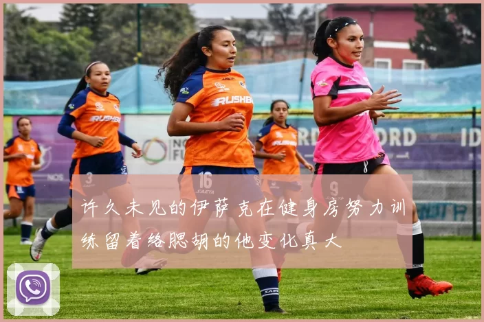 许久未见的伊萨克在健身房努力训练留着络腮胡的他变化真大