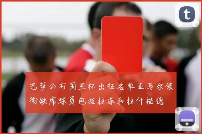 巴萨公布国王杯出征名单亚马尔领衔缺席球员包括拉菲和拉什福德
