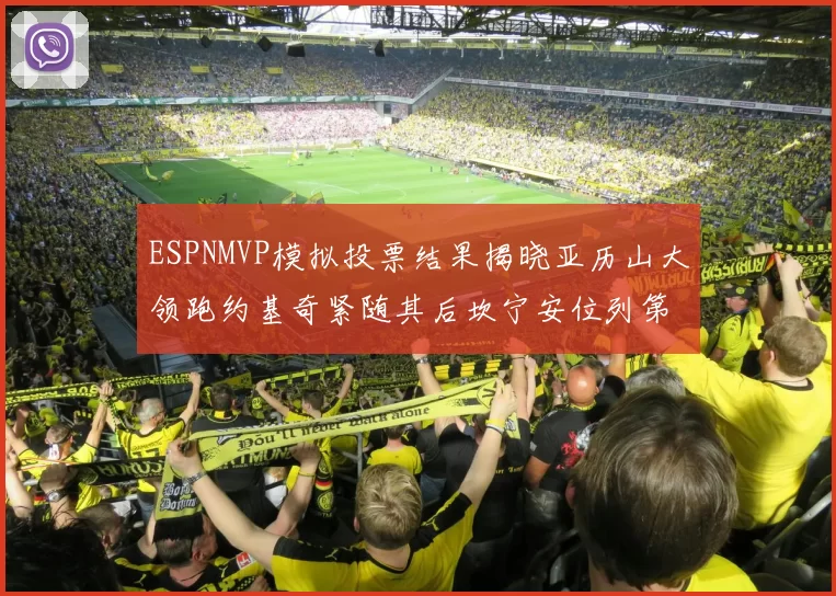 ESPNMVP模拟投票结果揭晓亚历山大领跑约基奇紧随其后坎宁安位列第三