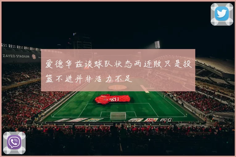 爱德华兹谈球队状态两连败只是投篮不进并非活力不足