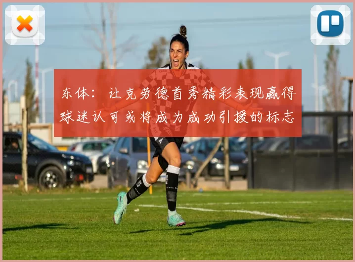 东体：让克劳德首秀精彩表现赢得球迷认可或将成为成功引援的标志