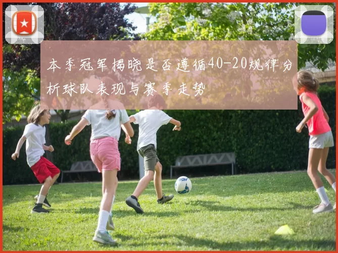本季冠军揭晓是否遵循40-20规律分析球队表现与赛季走势