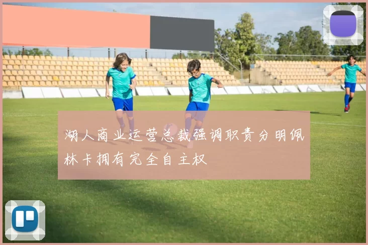湖人商业运营总裁强调职责分明佩林卡拥有完全自主权