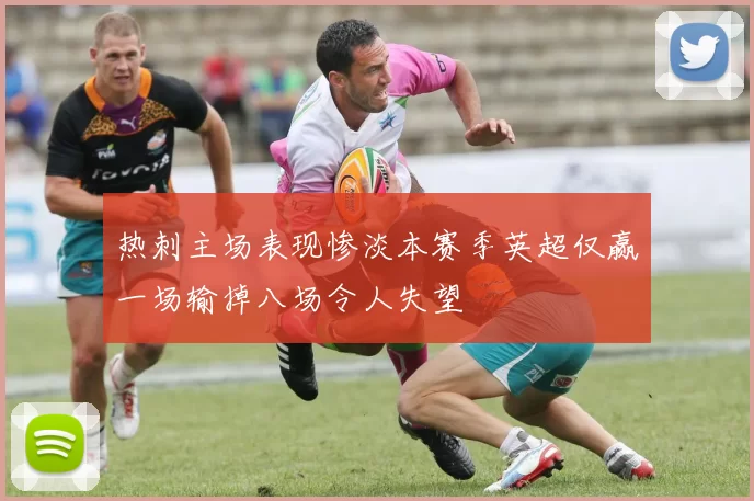热刺主场表现惨淡本赛季英超仅赢一场输掉八场令人失望